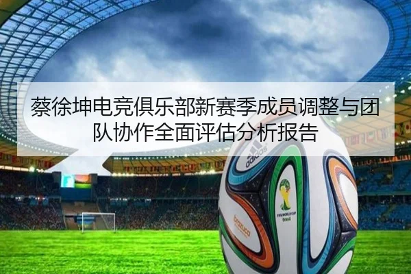 蔡徐坤电竞俱乐部新赛季成员调整与团队协作全面评估分析报告 | PG GAME
